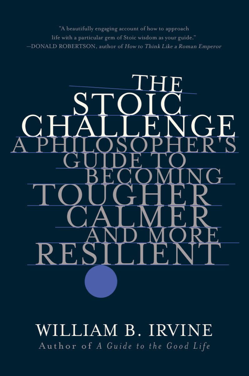 The Stoic Challenge: A Philosopher's Guide to Becoming Tougher, Calmer, and More Resilient