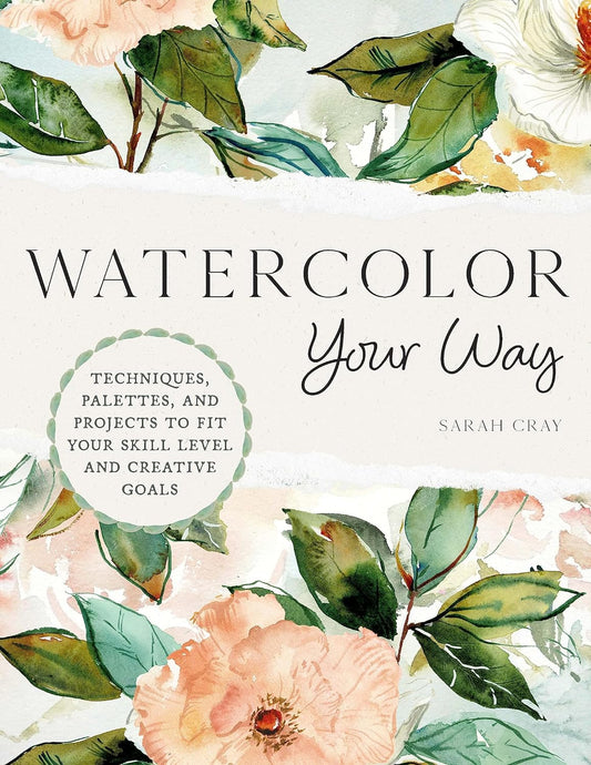 Watercolor Your Way: Techniques, Palettes, and Projects To Fit Your Skill Level and Creative Goals