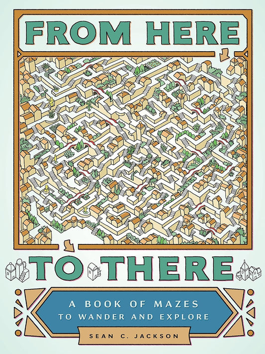 From Here to There: A Book of Mazes to Wander and Explore